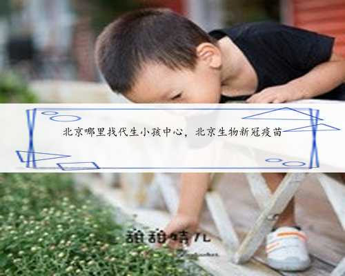 北京哪里找代生小孩中心，北京生物新冠疫苗